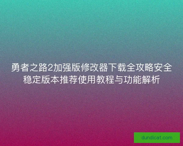 勇者之路2加强版修改器下载全攻略安全稳定版本推荐使用教程与功能解析